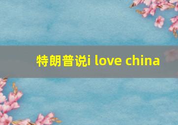 特朗普说i love china